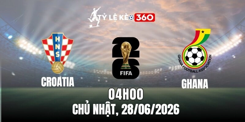 Tỷ lệ kèo Croatia vs Ghana – Bảng L World cup 04h00 ngày 28/06/2026