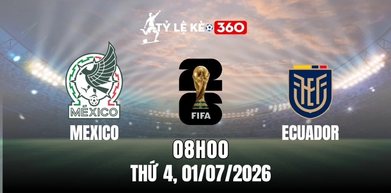 Kèo nhà cái Mexico vs Ecuador – Vòng loại trực tiếp World Cup 08h00 ngày 01/07/2026