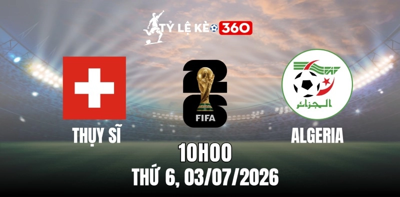 Kèo nhà cái Thụy Sĩ vs Algeria – Vòng 32 World Cup 10h00 ngày 03/07/2026